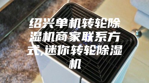 紹興單機轉輪除濕機商家聯系方式,迷你轉輪除濕機