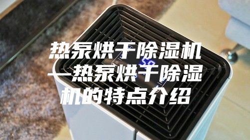 熱泵烘干除濕機—熱泵烘干除濕機的特點介紹