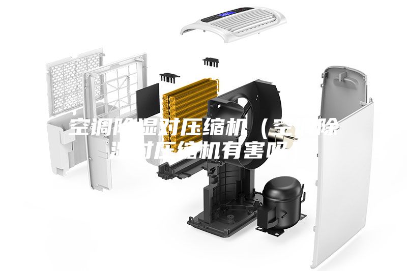 空調除濕對壓縮機（空調除濕對壓縮機有害嗎）