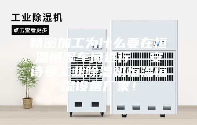 精密加工為什么要在恒溫恒濕車間進行  安詩曼工業除濕機恒溫恒濕設備廠家！