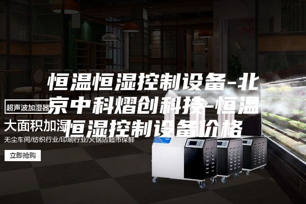 恒溫恒濕控制設備-北京中科熠創科技-恒溫恒濕控制設備價格