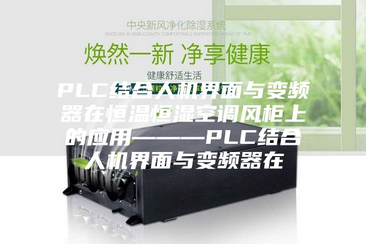 PLC結合人機界面與變頻器在恒溫恒濕空調風柜上的應用———PLC結合人機界面與變頻器在