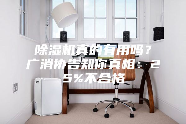 除濕機真的有用嗎？廣消協告知你真相：25%不合格