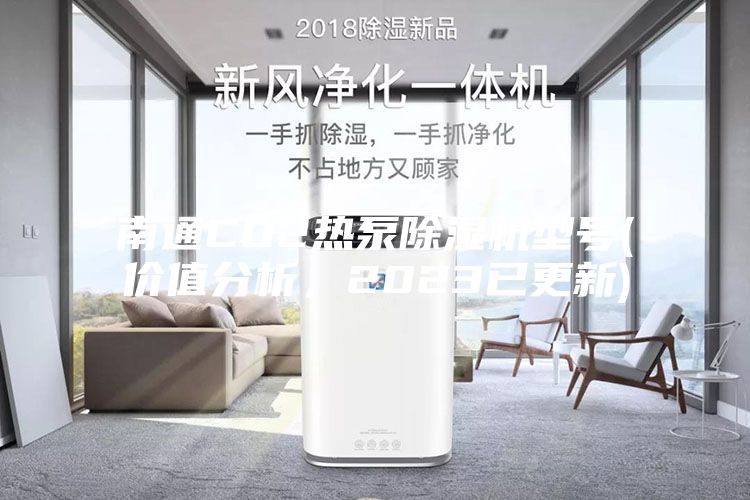 南通CO2熱泵除濕機型號(價值分析，2023已更新)