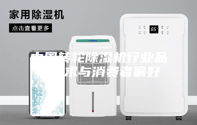 中國轉輪除濕機行業品牌需求與消費者偏好