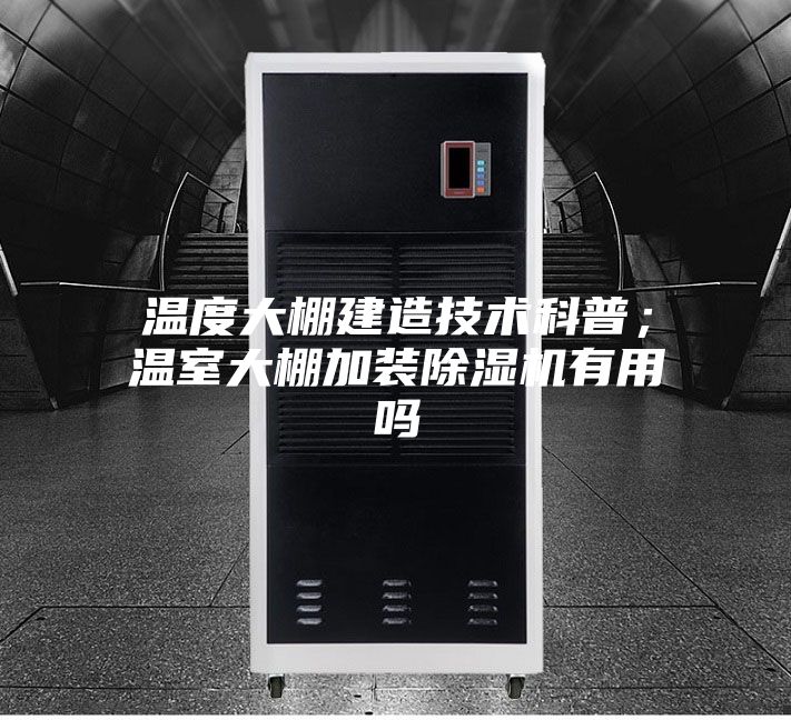 溫度大棚建造技術科普；溫室大棚加裝除濕機有用嗎