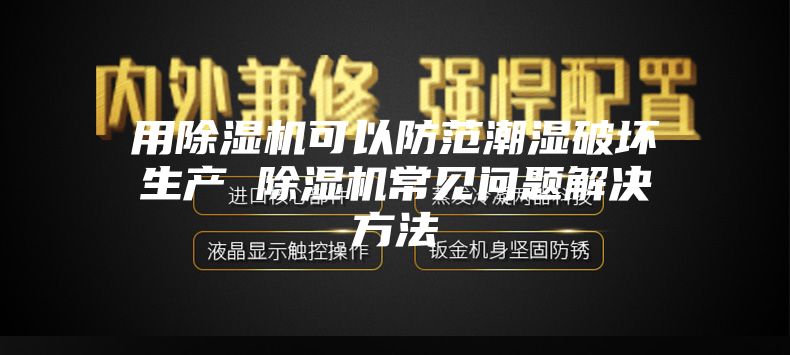 用除濕機可以防范潮濕破壞生產 除濕機常見問題解決方法