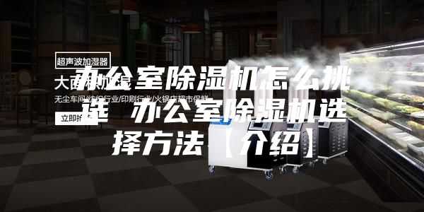 辦公室除濕機怎么挑選 辦公室除濕機選擇方法【介紹】