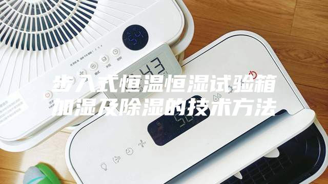 步入式恒溫恒濕試驗箱加濕及除濕的技術方法