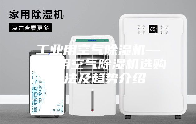 工業用空氣除濕機—工業用空氣除濕機選購方法及趨勢介紹