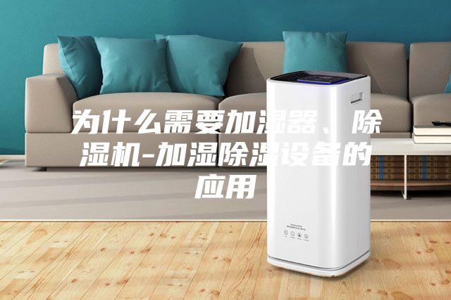 為什么需要加濕器、除濕機-加濕除濕設備的應用