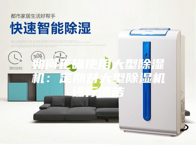 如何正確使用大型除濕機(jī)：定期對(duì)大型除濕機(jī)進(jìn)行清潔