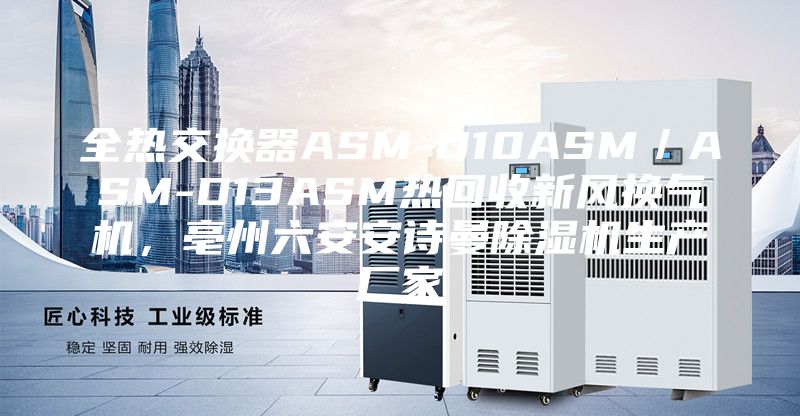 全熱交換器ASM-D10ASM／ASM-D13ASM熱回收新風(fēng)換氣機(jī)，亳州六安安詩曼除濕機(jī)生產(chǎn)廠家