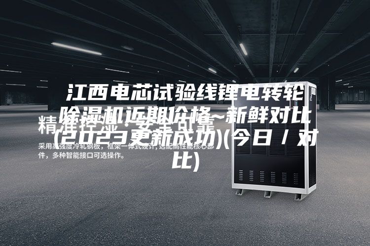 江西電芯試驗線鋰電轉輪除濕機近期價格~新鮮對比(2023更新成功)(今日／對比)