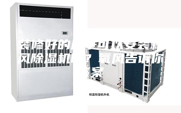 裝修好的房子可以安裝新風除濕機嗎？氧風告訴你答案