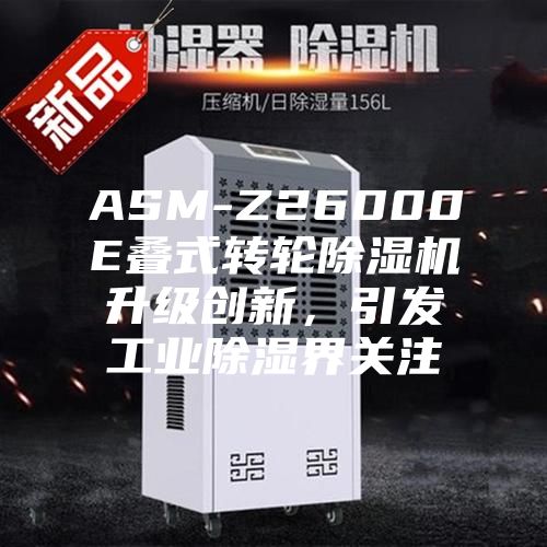 ASM-Z26000E疊式轉(zhuǎn)輪除濕機(jī)升級(jí)創(chuàng)新，引發(fā)工業(yè)除濕界關(guān)注