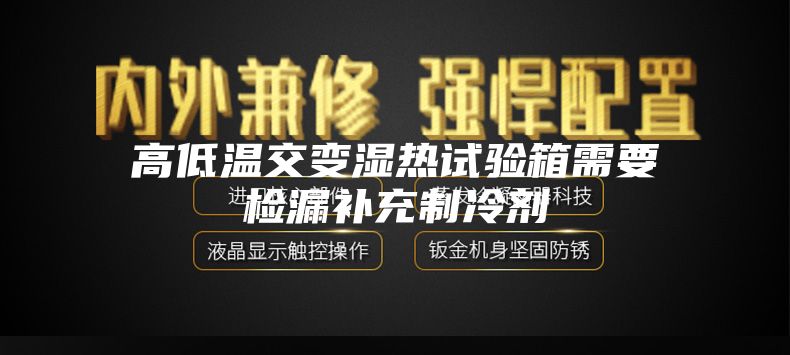 高低溫交變濕熱試驗箱需要檢漏補充制冷劑