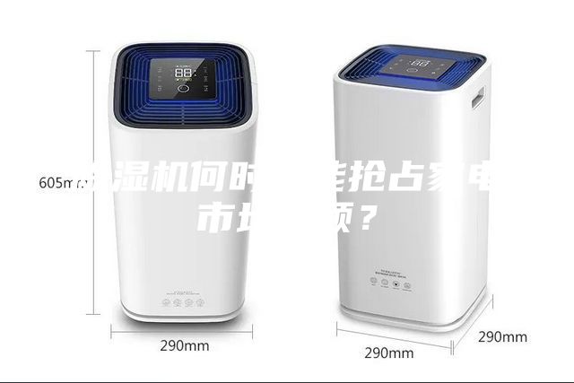 除濕機(jī)何時(shí)才能搶占家電市場(chǎng)份額？