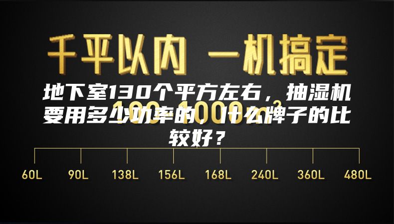 地下室130個平方左右，抽濕機(jī)要用多少功率的，什么牌子的比較好？