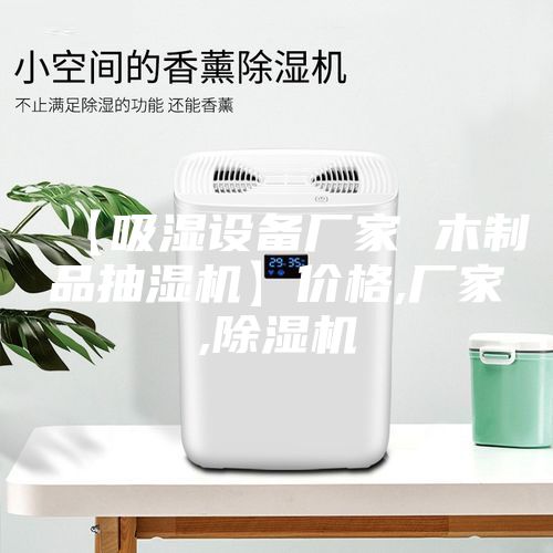 【吸濕設備廠家 木制品抽濕機】價格,廠家,除濕機