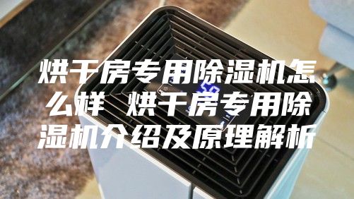 烘干房專用除濕機怎么樣 烘干房專用除濕機介紹及原理解析