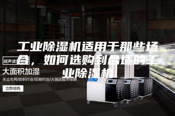 工業除濕機適用于那些場合，如何選購到合適的工業除濕機