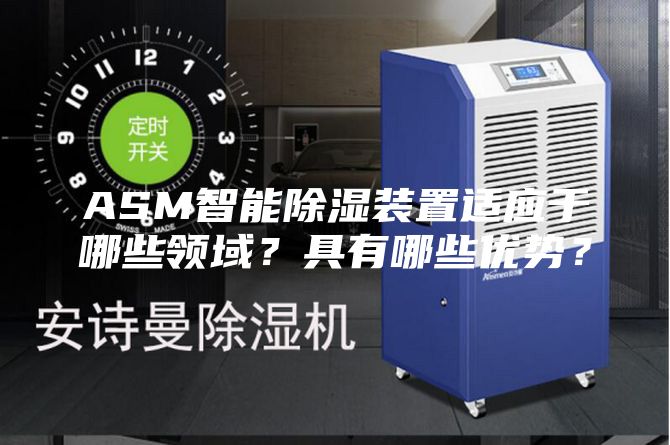 ASM智能除濕裝置適應于哪些領域？具有哪些優勢？