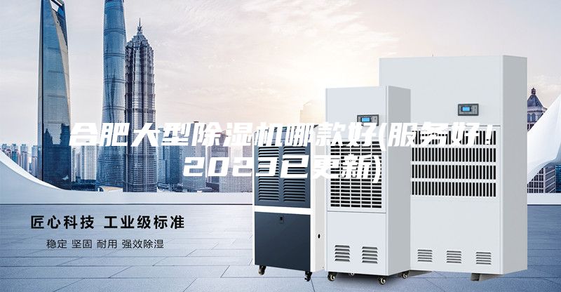 合肥大型除濕機哪款好(服務(wù)好！2023已更新)