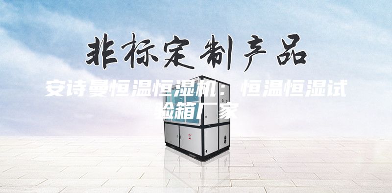 安詩曼恒溫恒濕機：恒溫恒濕試驗箱廠家