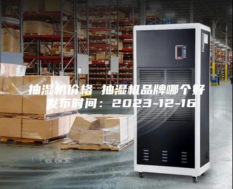 抽濕機價格 抽濕機品牌哪個好 發布時間：2023-12-16